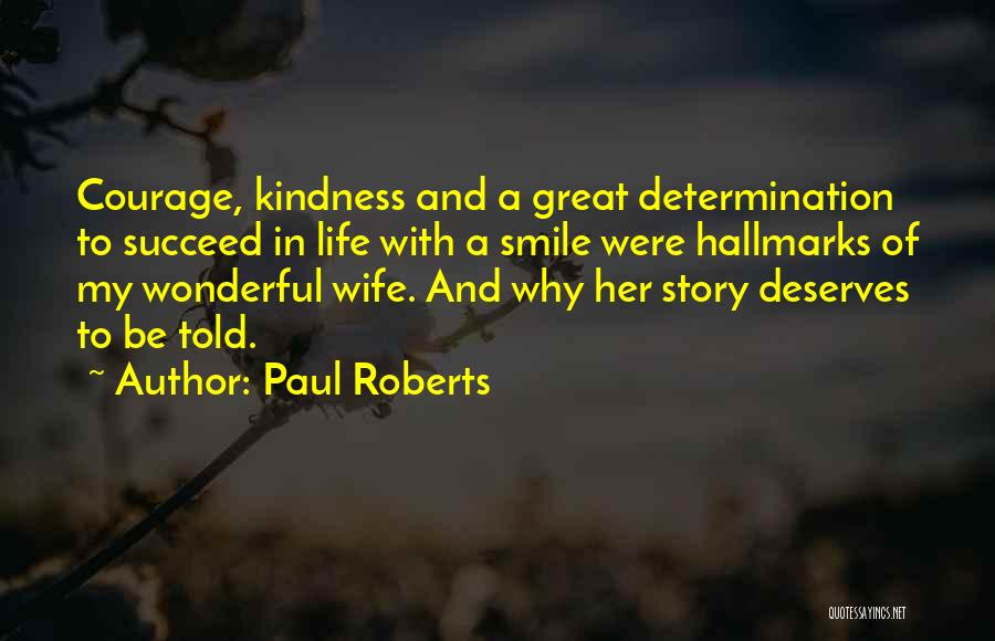 Paul Roberts Quotes: Courage, Kindness And A Great Determination To Succeed In Life With A Smile Were Hallmarks Of My Wonderful Wife. And