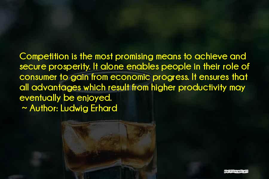 Ludwig Erhard Quotes: Competition Is The Most Promising Means To Achieve And Secure Prosperity. It Alone Enables People In Their Role Of Consumer