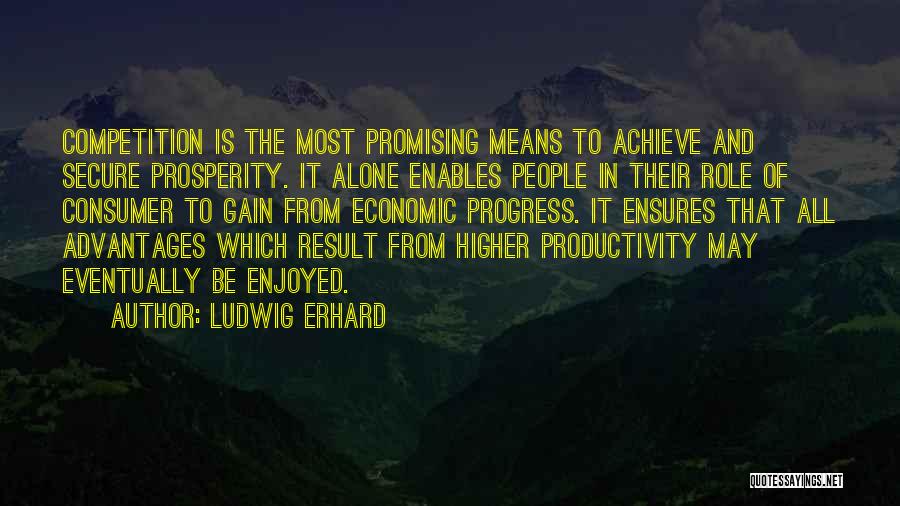 Ludwig Erhard Quotes: Competition Is The Most Promising Means To Achieve And Secure Prosperity. It Alone Enables People In Their Role Of Consumer