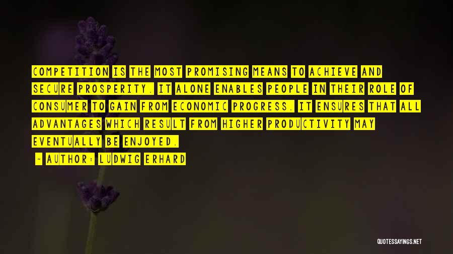 Ludwig Erhard Quotes: Competition Is The Most Promising Means To Achieve And Secure Prosperity. It Alone Enables People In Their Role Of Consumer