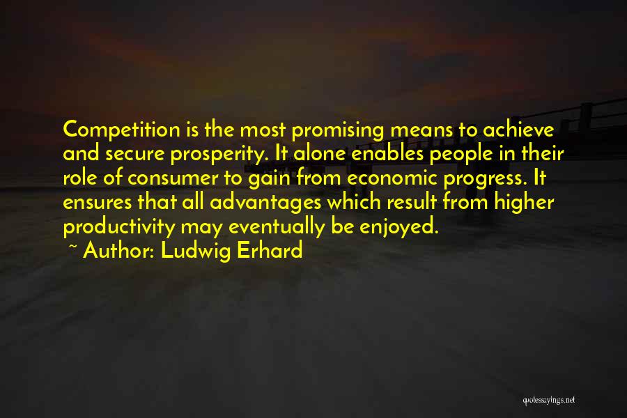 Ludwig Erhard Quotes: Competition Is The Most Promising Means To Achieve And Secure Prosperity. It Alone Enables People In Their Role Of Consumer