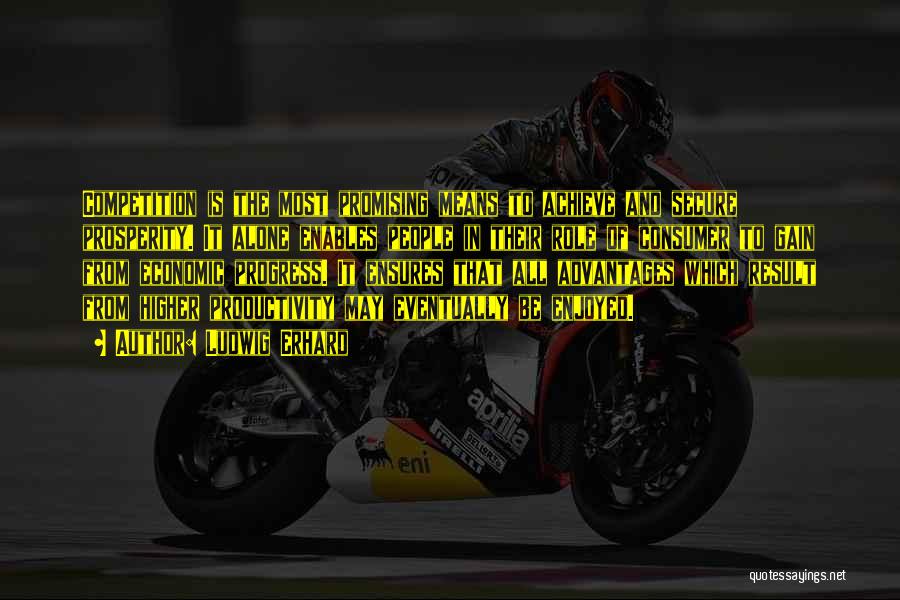 Ludwig Erhard Quotes: Competition Is The Most Promising Means To Achieve And Secure Prosperity. It Alone Enables People In Their Role Of Consumer