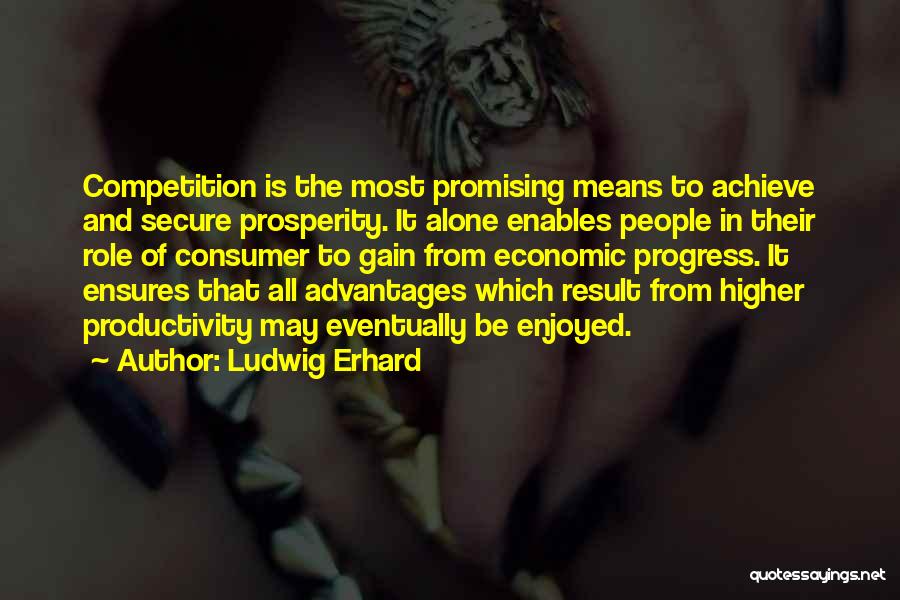 Ludwig Erhard Quotes: Competition Is The Most Promising Means To Achieve And Secure Prosperity. It Alone Enables People In Their Role Of Consumer