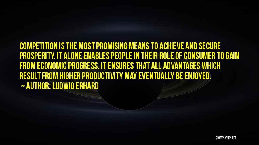 Ludwig Erhard Quotes: Competition Is The Most Promising Means To Achieve And Secure Prosperity. It Alone Enables People In Their Role Of Consumer