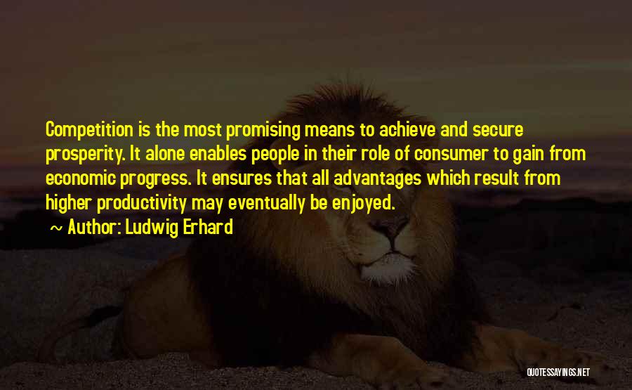 Ludwig Erhard Quotes: Competition Is The Most Promising Means To Achieve And Secure Prosperity. It Alone Enables People In Their Role Of Consumer