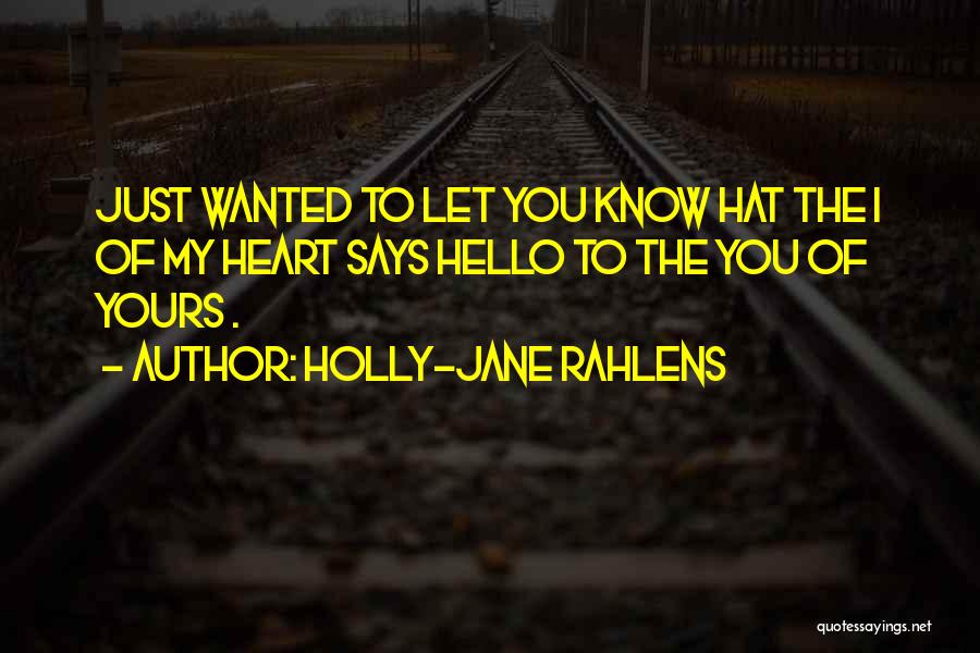 Holly-Jane Rahlens Quotes: Just Wanted To Let You Know Hat The I Of My Heart Says Hello To The You Of Yours .