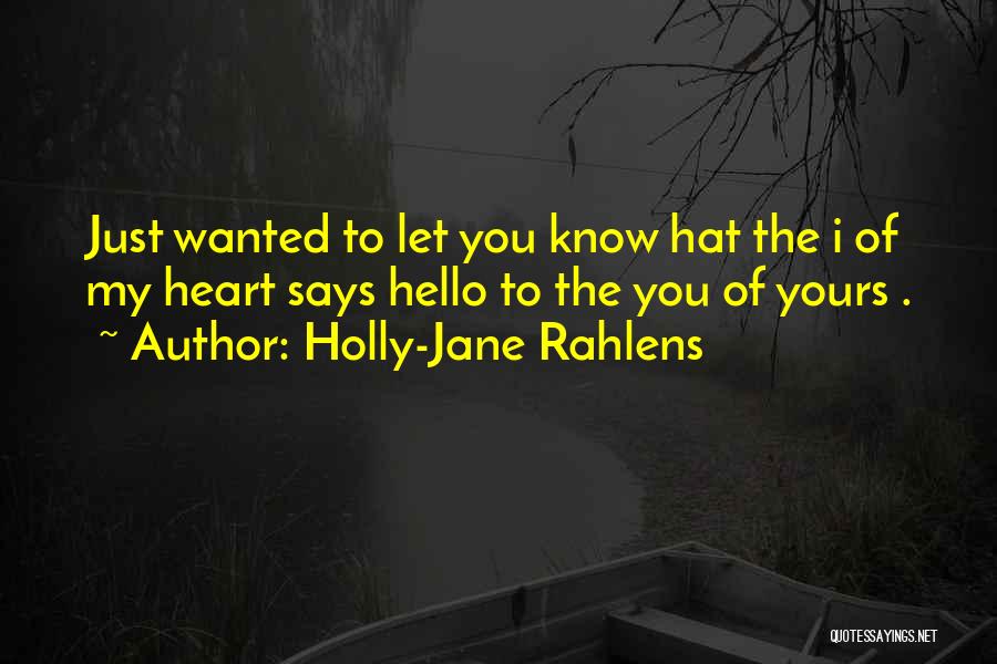 Holly-Jane Rahlens Quotes: Just Wanted To Let You Know Hat The I Of My Heart Says Hello To The You Of Yours .