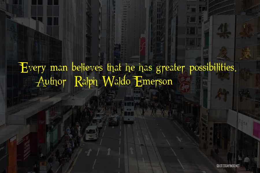 Ralph Waldo Emerson Quotes: Every Man Believes That He Has Greater Possibilities.
