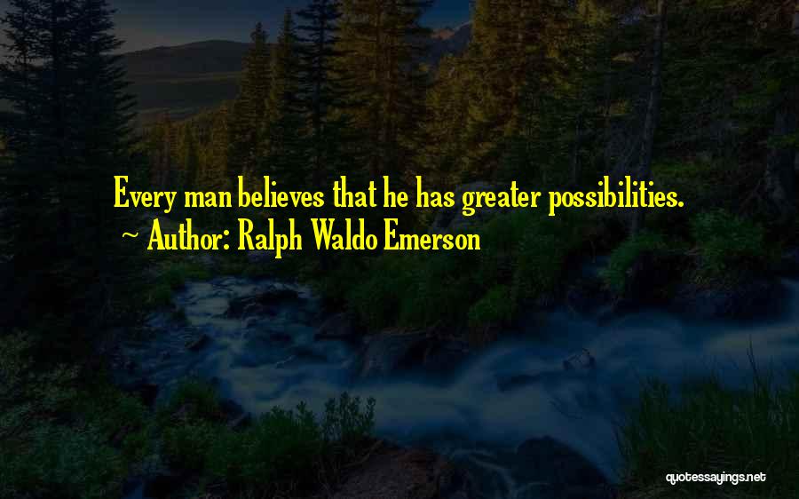 Ralph Waldo Emerson Quotes: Every Man Believes That He Has Greater Possibilities.
