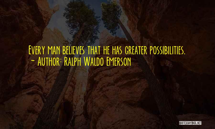 Ralph Waldo Emerson Quotes: Every Man Believes That He Has Greater Possibilities.