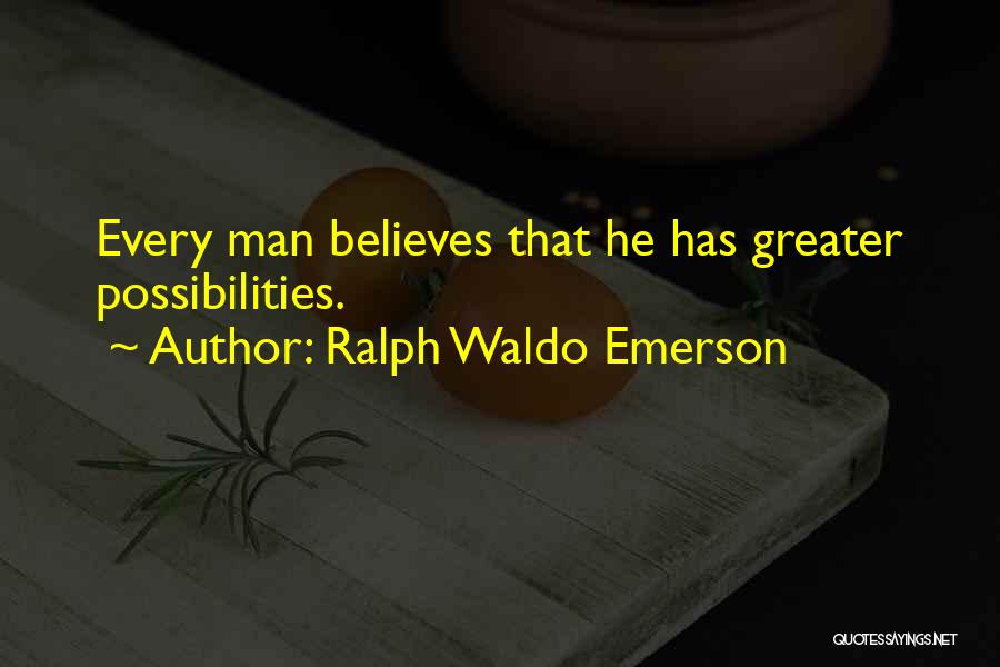 Ralph Waldo Emerson Quotes: Every Man Believes That He Has Greater Possibilities.