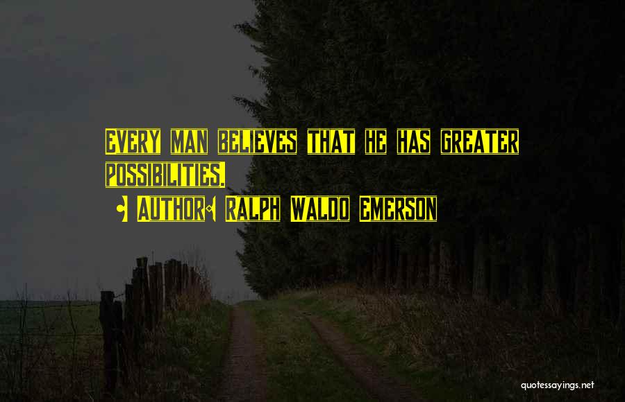 Ralph Waldo Emerson Quotes: Every Man Believes That He Has Greater Possibilities.