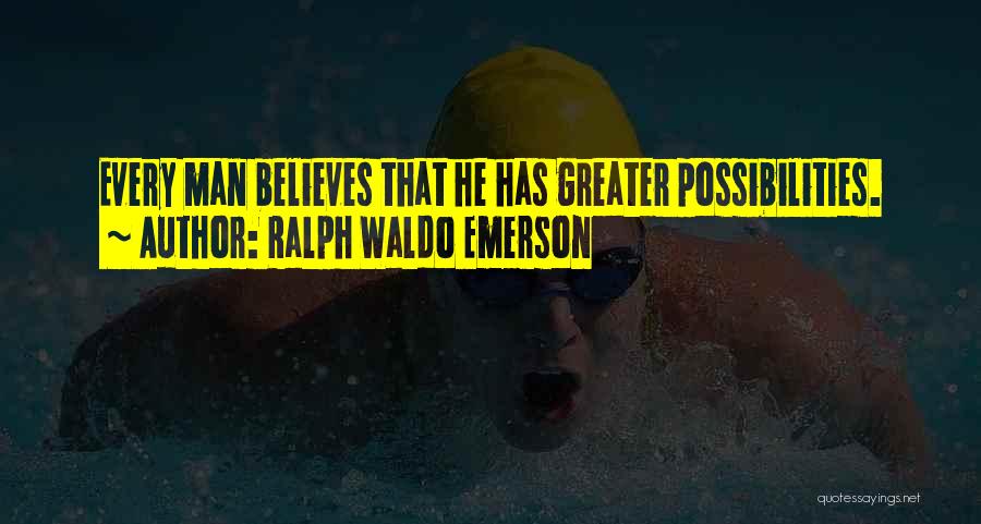 Ralph Waldo Emerson Quotes: Every Man Believes That He Has Greater Possibilities.