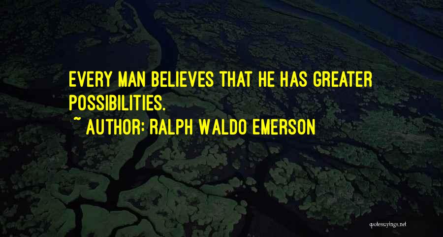 Ralph Waldo Emerson Quotes: Every Man Believes That He Has Greater Possibilities.