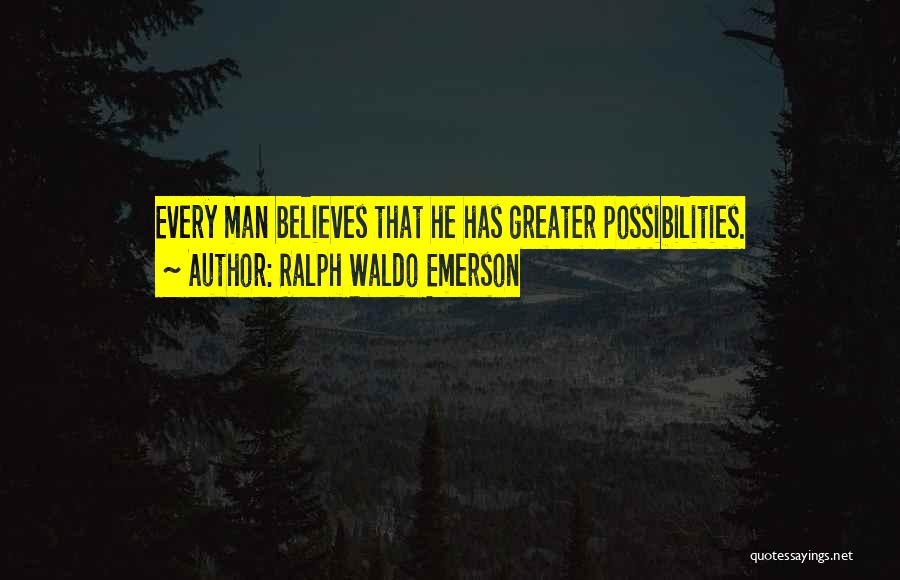 Ralph Waldo Emerson Quotes: Every Man Believes That He Has Greater Possibilities.