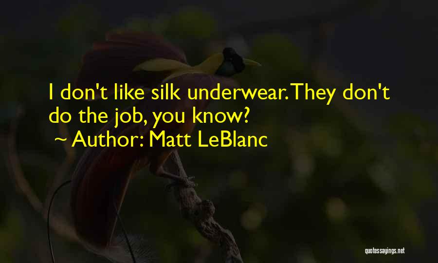 Matt LeBlanc Quotes: I Don't Like Silk Underwear. They Don't Do The Job, You Know?