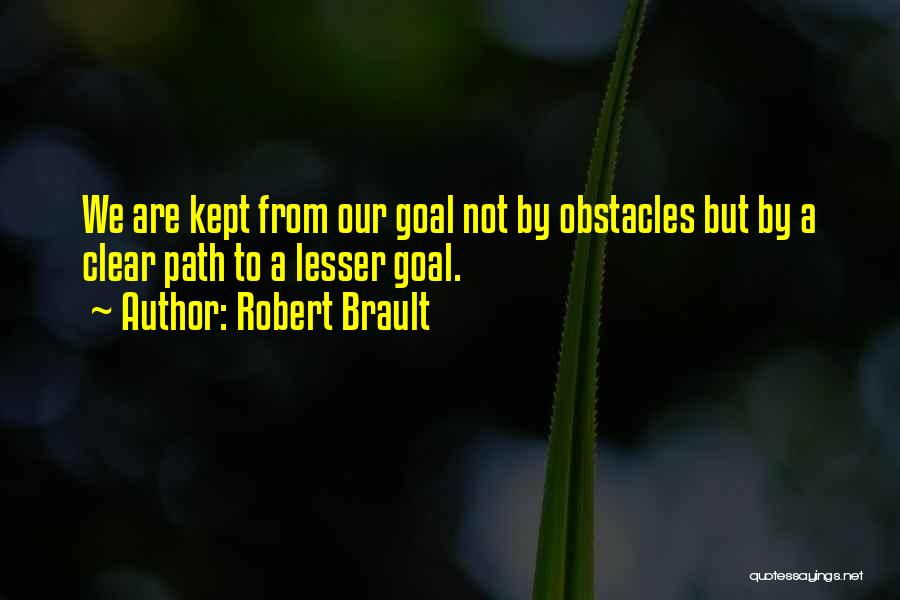 Robert Brault Quotes: We Are Kept From Our Goal Not By Obstacles But By A Clear Path To A Lesser Goal.