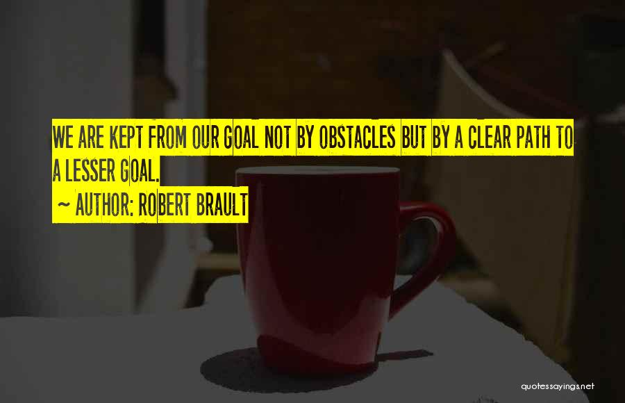 Robert Brault Quotes: We Are Kept From Our Goal Not By Obstacles But By A Clear Path To A Lesser Goal.