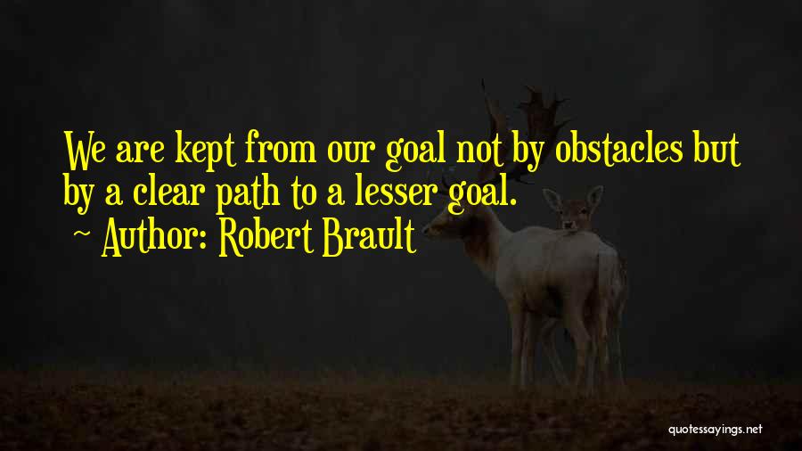Robert Brault Quotes: We Are Kept From Our Goal Not By Obstacles But By A Clear Path To A Lesser Goal.