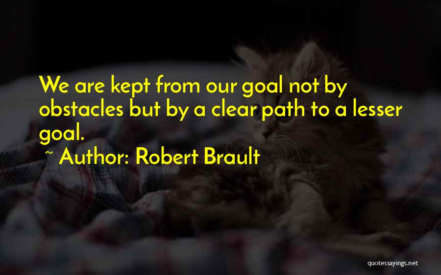 Robert Brault Quotes: We Are Kept From Our Goal Not By Obstacles But By A Clear Path To A Lesser Goal.