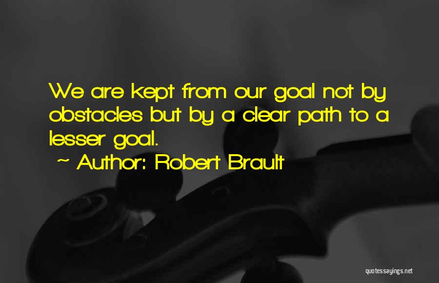 Robert Brault Quotes: We Are Kept From Our Goal Not By Obstacles But By A Clear Path To A Lesser Goal.