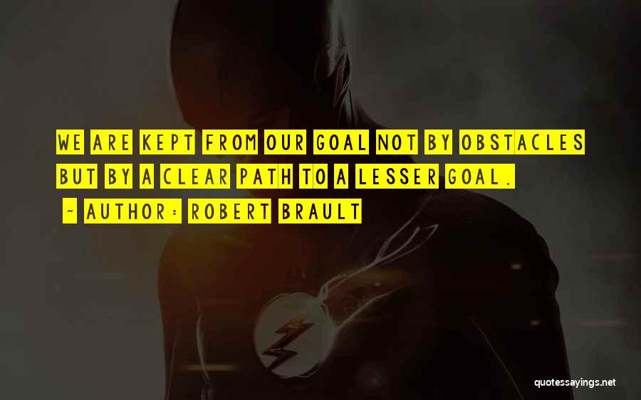 Robert Brault Quotes: We Are Kept From Our Goal Not By Obstacles But By A Clear Path To A Lesser Goal.