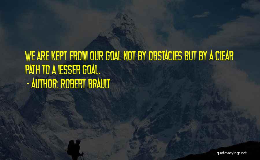 Robert Brault Quotes: We Are Kept From Our Goal Not By Obstacles But By A Clear Path To A Lesser Goal.