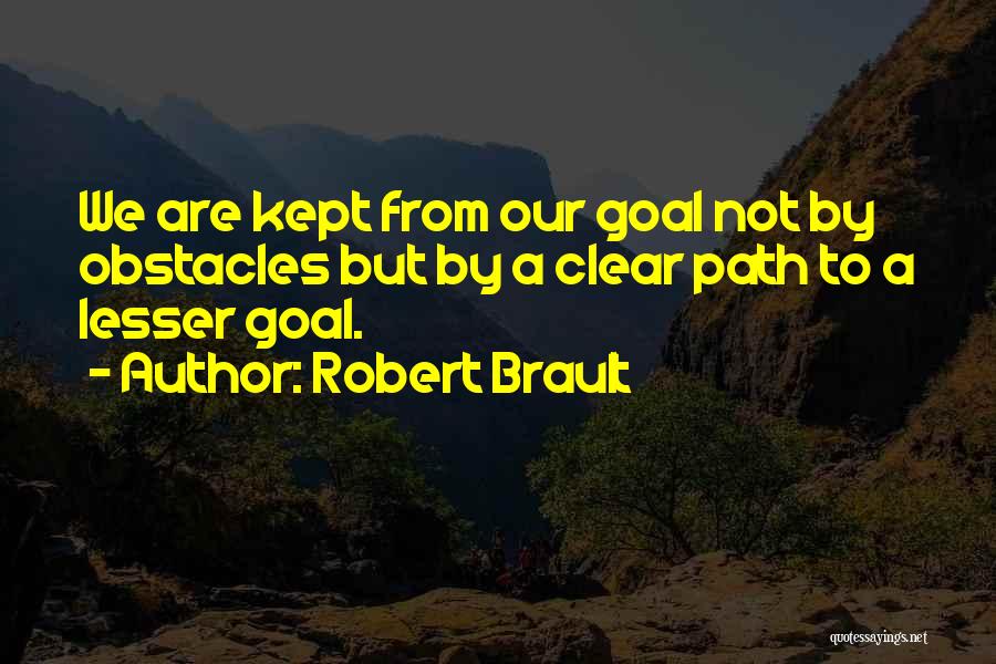 Robert Brault Quotes: We Are Kept From Our Goal Not By Obstacles But By A Clear Path To A Lesser Goal.