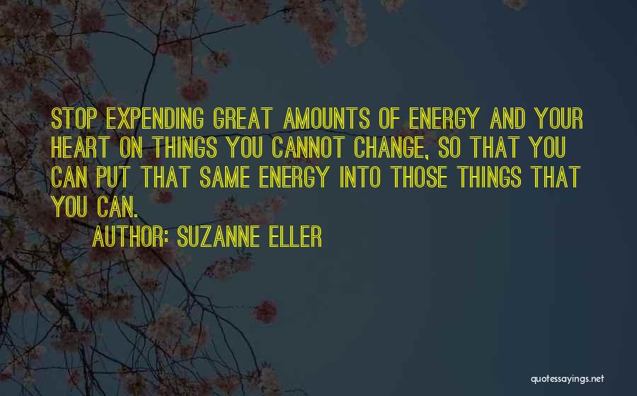 Suzanne Eller Quotes: Stop Expending Great Amounts Of Energy And Your Heart On Things You Cannot Change, So That You Can Put That