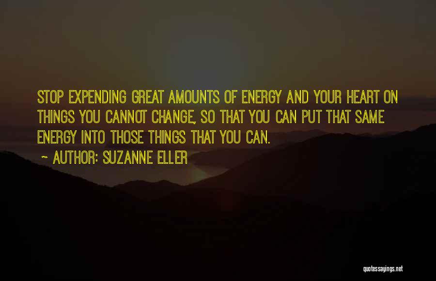 Suzanne Eller Quotes: Stop Expending Great Amounts Of Energy And Your Heart On Things You Cannot Change, So That You Can Put That