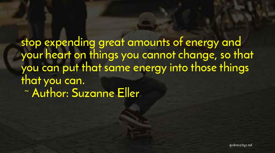 Suzanne Eller Quotes: Stop Expending Great Amounts Of Energy And Your Heart On Things You Cannot Change, So That You Can Put That