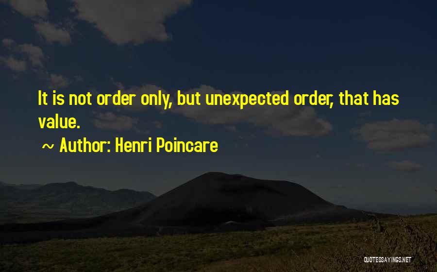 Henri Poincare Quotes: It Is Not Order Only, But Unexpected Order, That Has Value.