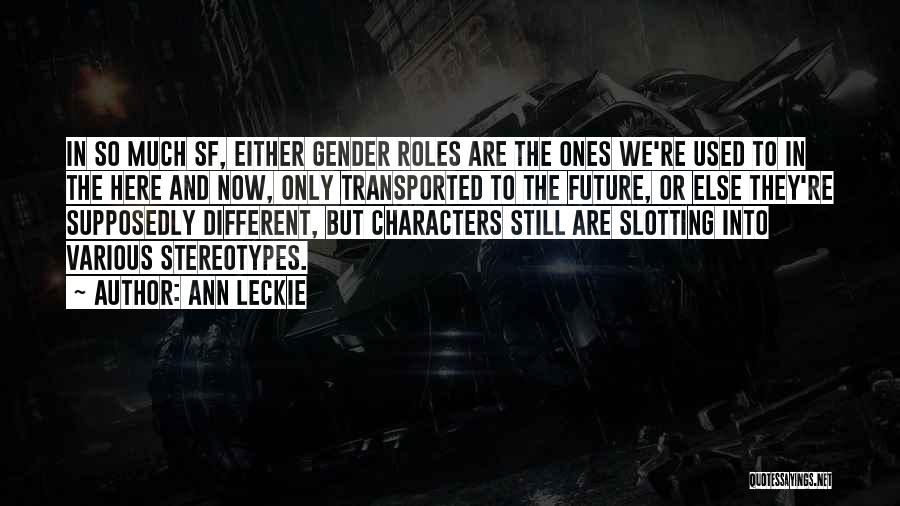 Ann Leckie Quotes: In So Much Sf, Either Gender Roles Are The Ones We're Used To In The Here And Now, Only Transported