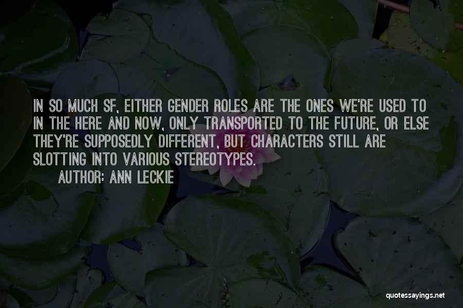 Ann Leckie Quotes: In So Much Sf, Either Gender Roles Are The Ones We're Used To In The Here And Now, Only Transported