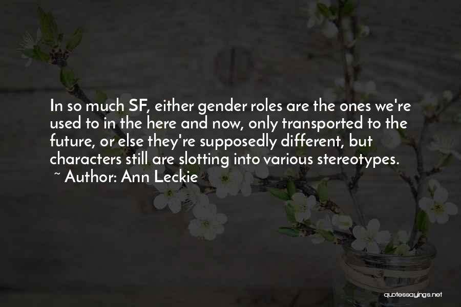 Ann Leckie Quotes: In So Much Sf, Either Gender Roles Are The Ones We're Used To In The Here And Now, Only Transported