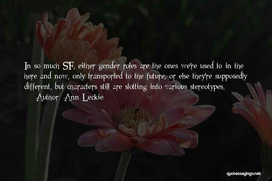 Ann Leckie Quotes: In So Much Sf, Either Gender Roles Are The Ones We're Used To In The Here And Now, Only Transported