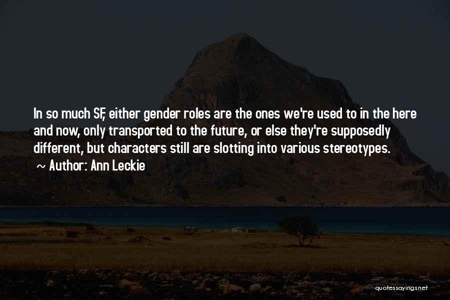 Ann Leckie Quotes: In So Much Sf, Either Gender Roles Are The Ones We're Used To In The Here And Now, Only Transported