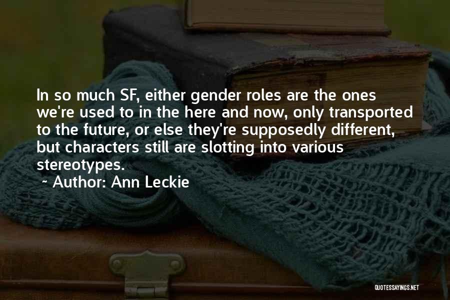 Ann Leckie Quotes: In So Much Sf, Either Gender Roles Are The Ones We're Used To In The Here And Now, Only Transported