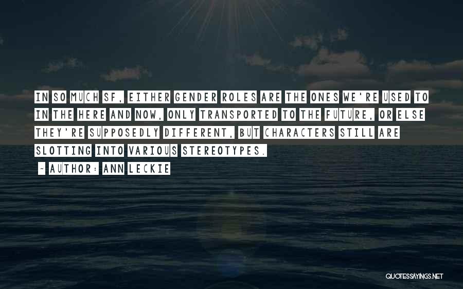 Ann Leckie Quotes: In So Much Sf, Either Gender Roles Are The Ones We're Used To In The Here And Now, Only Transported