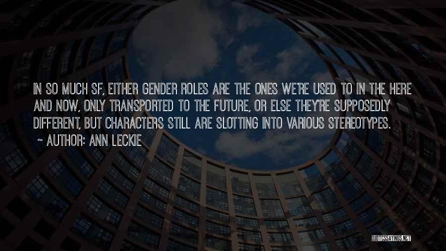 Ann Leckie Quotes: In So Much Sf, Either Gender Roles Are The Ones We're Used To In The Here And Now, Only Transported