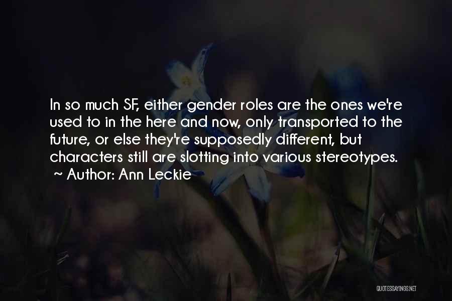 Ann Leckie Quotes: In So Much Sf, Either Gender Roles Are The Ones We're Used To In The Here And Now, Only Transported