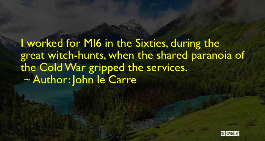 John Le Carre Quotes: I Worked For Mi6 In The Sixties, During The Great Witch-hunts, When The Shared Paranoia Of The Cold War Gripped