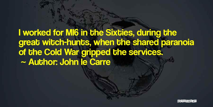 John Le Carre Quotes: I Worked For Mi6 In The Sixties, During The Great Witch-hunts, When The Shared Paranoia Of The Cold War Gripped