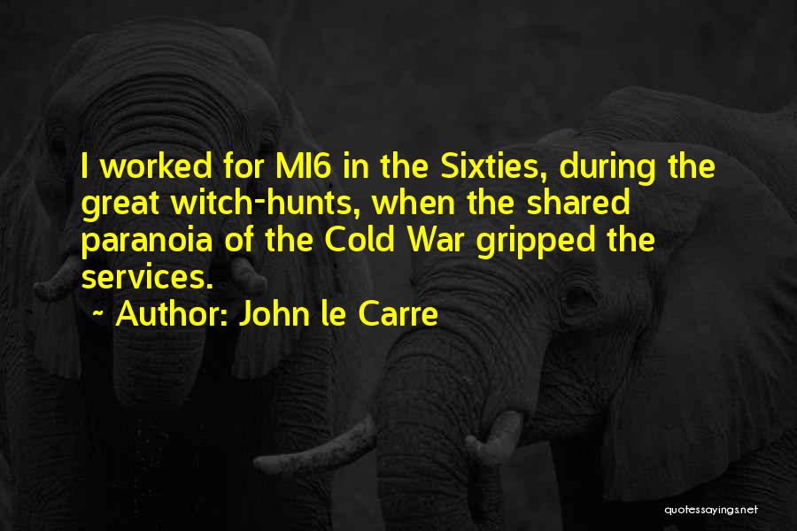 John Le Carre Quotes: I Worked For Mi6 In The Sixties, During The Great Witch-hunts, When The Shared Paranoia Of The Cold War Gripped