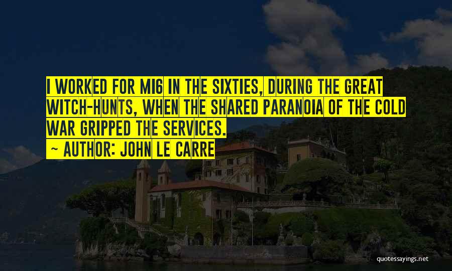 John Le Carre Quotes: I Worked For Mi6 In The Sixties, During The Great Witch-hunts, When The Shared Paranoia Of The Cold War Gripped