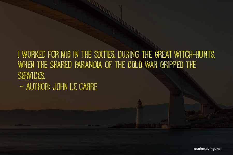 John Le Carre Quotes: I Worked For Mi6 In The Sixties, During The Great Witch-hunts, When The Shared Paranoia Of The Cold War Gripped