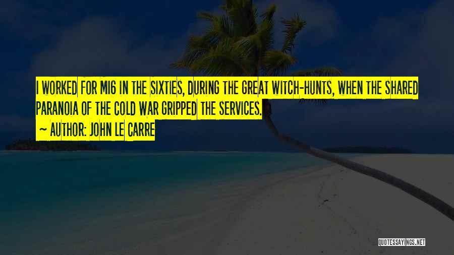 John Le Carre Quotes: I Worked For Mi6 In The Sixties, During The Great Witch-hunts, When The Shared Paranoia Of The Cold War Gripped