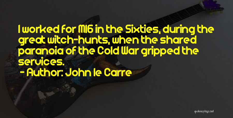 John Le Carre Quotes: I Worked For Mi6 In The Sixties, During The Great Witch-hunts, When The Shared Paranoia Of The Cold War Gripped