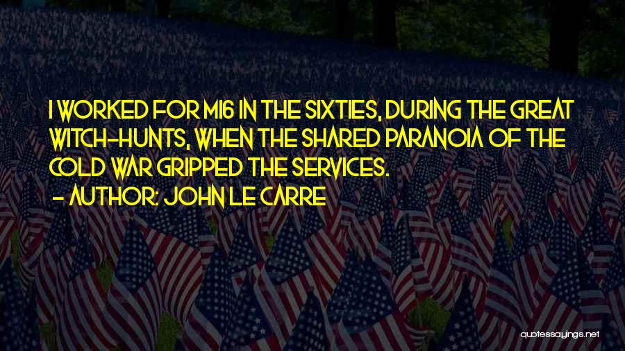 John Le Carre Quotes: I Worked For Mi6 In The Sixties, During The Great Witch-hunts, When The Shared Paranoia Of The Cold War Gripped