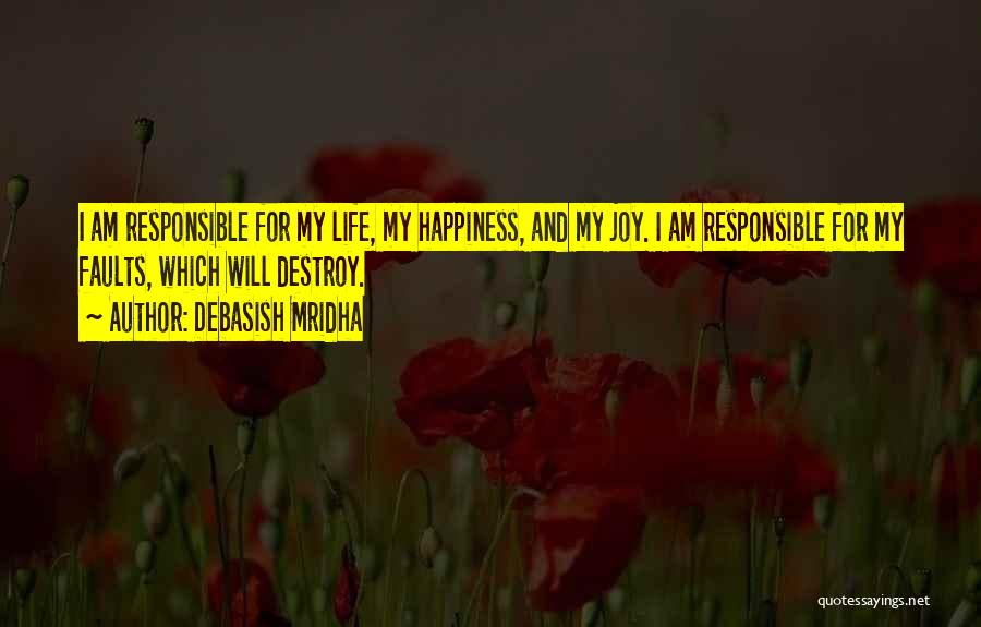 Debasish Mridha Quotes: I Am Responsible For My Life, My Happiness, And My Joy. I Am Responsible For My Faults, Which Will Destroy.